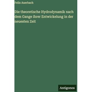 Auerbach, Felix Die theoretische Hydrodynamik nach dem Gange ihrer Entwickelung in der neuesten Zeit Auerbach, Felix Die theoretische Hydrodynamik nach dem Gange ihrer Entwickelung in der neuesten Zeit