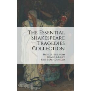 Shakespeare, William The Essential Shakespeare Tragedies Collection: Hamlet, Macbeth, Romeo & Juliet, King Lear, Othello Shakespeare, William The Essential Shakespeare Tragedies Collection: Hamlet, Macbeth, Romeo & Juliet, King Lear, Othello