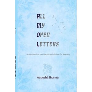 Aayushi Sharma All My Open Letters: ...to the Heartless Man Who Mistook My Love for Weakness Aayushi Sharma All My Open Letters: ...to the Heartless Man Who Mistook My Love for Weakness