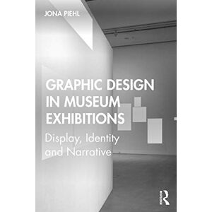 Piehl, Jona Graphic Design in Museum Exhibitions: Display, Identity and Narrative Piehl, Jona Graphic Design in Museum Exhibitions: Display, Identity and Narrative