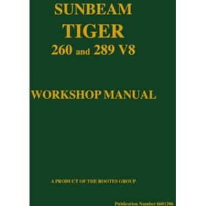 The Rootes Group Sunbeam Tiger 260 and 289 V8 Workshop Manual: Part No. 6601206 Official Workshop Manual The Rootes Group Sunbeam Tiger 260 and 289 V8 Workshop Manual: Part No. 6601206 Official Workshop Manual