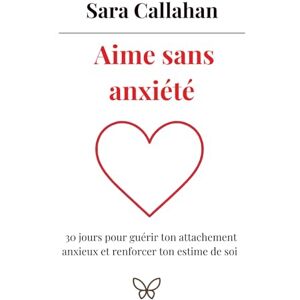 Callahan, Sara Aime sans anxiété: 30 jours pour guérir ton attachement anxieux et renforcer ton estime de soi (Aimer en Conscience) Callahan, Sara Aime sans anxiété: 30 jours pour guérir ton attachement anxieux et renforcer ton estime de soi (Aimer en Conscience)