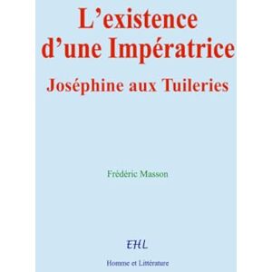 Masson, Frédéric L’existence d’une Impératrice: Joséphine aux Tuileries Masson, Frédéric L’existence d’une Impératrice: Joséphine aux Tuileries