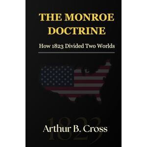 Cross The Monroe Doctrine: How 1823 Divided Two Worlds Cross The Monroe Doctrine: How 1823 Divided Two Worlds