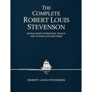 Robert Louis Stevenson The Complete : Novels, Short Stories, Travels, Non-Fiction, Plays and Poems Robert Louis Stevenson The Complete : Novels, Short Stories, Travels, Non-Fiction, Plays and Poems