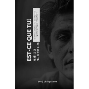 Livingstone, Benji Est-ce que tu! Arrêtez de plaire aux gens: Comment prioriser vos besoins, vous exprimer et ne pas culpabiliser! Livingstone, Benji Est-ce que tu! Arrêtez de plaire aux gens: Comment prioriser vos besoins, vous exprimer et ne pas culpabiliser!