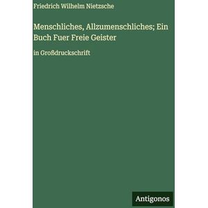 Nietzsche, Friedrich Wilhelm Menschliches, Allzumenschliches; Ein Buch Fuer Freie Geister: in Großdruckschrift Nietzsche, Friedrich Wilhelm Menschliches, Allzumenschliches; Ein Buch Fuer Freie Geister: in Großdruckschrift