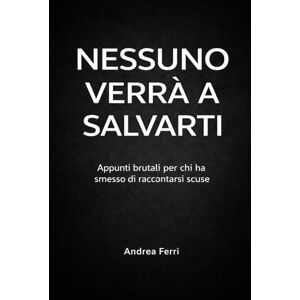 Ferri, Andrea NESSUNO VERRA' A SALVARTI: Appunti brutali per chi ha smesso di raccontarsi scuse Ferri, Andrea NESSUNO VERRA' A SALVARTI: Appunti brutali per chi ha smesso di raccontarsi scuse