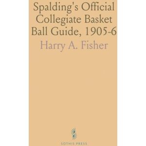 Harry A., Fisher Spalding's Official Collegiate Basket Ball Guide, 1905-6: Basket Ball Rules as Recommended by the Rules Committee Harry A., Fisher Spalding's Official Collegiate Basket Ball Guide, 1905-6: Basket Ball Rules as Recommended by the Rules Committee
