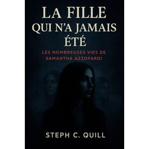 Quill, Steph C. Das Mädchen, das es nie war: Die vielen Leben von Samantha Azzopardi Quill, Steph C. Das Mädchen, das es nie war: Die vielen Leben von Samantha Azzopardi