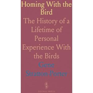 Gene, Stratton-Porter Homing With the Bird: The History of a Lifetime of Personal Experience With the Birds Gene, Stratton-Porter Homing With the Bird: The History of a Lifetime of Personal Experience With the Birds
