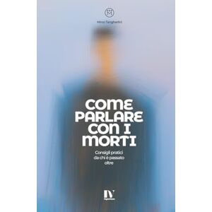 Tangherlini, Mirco COME PARLARE CON I MORTI: Consigli pratici da chi è passato oltre Tangherlini, Mirco COME PARLARE CON I MORTI: Consigli pratici da chi è passato oltre