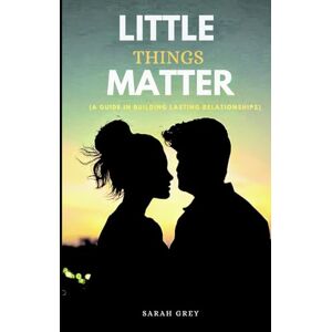 Grey, Mrs Sophia LITTLE THINGS MATTER: A Guide in building lasting relationships Grey, Mrs Sophia LITTLE THINGS MATTER: A Guide in building lasting relationships