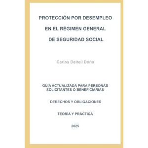 Deltell Doña, Don Carlos José PROTECCIÓN POR DESEMPLEO EN EL RÉGIMEN GENERAL DE SEGURIDAD SOCIAL: GUÍA ACTUALIZADA PARA PERSONAS SOLICITANTES O BENEFICIARIAS. DERECHOS Y OBLIGACIONES. TEORÍA Y PRÁCTICA. 2025 Deltell Doña, Don Carlos José PROTECCIÓN POR DESEMPLEO EN EL RÉGIMEN GENERAL DE SEGURIDAD SOCIAL: GUÍA ACTUALIZADA PARA PERSONAS SOLICITANTES O BENEFICIARIAS. DERECHOS Y OBLIGACIONES. TEORÍA Y PRÁCTICA. 2025