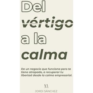 Sánchez Escué, Jordi Del vértigo a la calma (Autoconocimiento y Emprendimiento): De un negocio que funciona pero te tiene atrapado, a recuperar tu libertad desde la calma empresarial Sánchez Escué, Jordi Del vértigo a la calma (Autoconocimiento y Emprendimiento): De un negocio que funciona pero te tiene atrapado, a recuperar tu libertad desde la calma empresarial