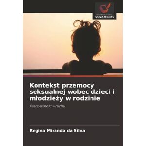 Silva Kontekst przemocy seksualnej wobec dzieci i młodzieży w rodzinie: Rzeczywistość w ruchu: Rzeczywisto¿¿ w ruchu Silva Kontekst przemocy seksualnej wobec dzieci i młodzieży w rodzinie: Rzeczywistość w ruchu: Rzeczywisto¿¿ w ruchu