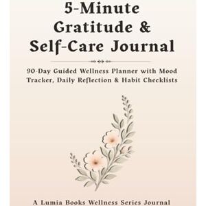 Publishing, Lumia Books 5-Minute Gratitude & Self-Care Journal: 90-Day Guided Wellness Planner with Daily Prompts, Mood Tracker, Habit Checklists, Weekly Reflections, Monthly ... Positive Thinking, and Personal Growth Publishing, Lumia Books 5-Minute Gratitude & Self-Care Journal: 90-Day Guided Wellness Planner with Daily Prompts, Mood Tracker, Habit Checklists, Weekly Reflections, Monthly ... Positive Thinking, and Personal Growth
