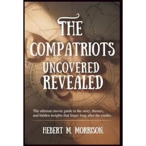 M. Morrison, Hebert The Compatriots Uncovered Revealed: The Ultimate Movie Guide to the Story, Themes, and Hidden Insights That Linger Long After the Credits M. Morrison, Hebert The Compatriots Uncovered Revealed: The Ultimate Movie Guide to the Story, Themes, and Hidden Insights That Linger Long After the Credits