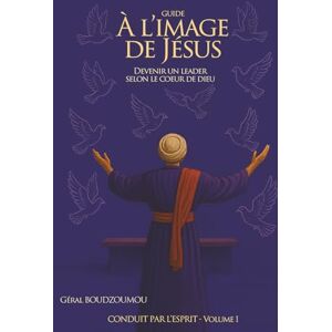 BOUDZOUMOU GéralB, Aubin Géral À L’IMAGE DE JÉSUS: DEVENIR UN LEADER SELON LE COEUR DE DIEU (CONDUIT PAR L'ESPRIT) BOUDZOUMOU GéralB, Aubin Géral À L’IMAGE DE JÉSUS: DEVENIR UN LEADER SELON LE COEUR DE DIEU (CONDUIT PAR L'ESPRIT)