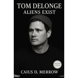 Merrow, Caius D. Tom DeLonge: Aliens Exist: From Pop-Punk Anthems to UFO Disclosure and Angels & Airwaves Vision Merrow, Caius D. Tom DeLonge: Aliens Exist: From Pop-Punk Anthems to UFO Disclosure and Angels & Airwaves Vision