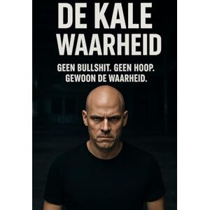 van den Hout, M. DE KALE WAARHEID: Geen bullshit. Geen hoop. Gewoon de waarheid. van den Hout, M. DE KALE WAARHEID: Geen bullshit. Geen hoop. Gewoon de waarheid.