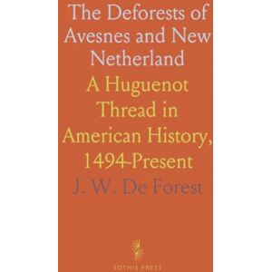 J. W. De, Forest The Deforests of Avesnes and New Netherland: A Huguenot Thread in American History, 1494-Present J. W. De, Forest The Deforests of Avesnes and New Netherland: A Huguenot Thread in American History, 1494-Present