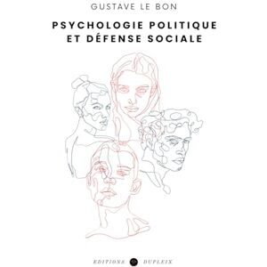Le Bon, Gustave Psychologie politique et défense sociale (Annoté) Le Bon, Gustave Psychologie politique et défense sociale (Annoté)