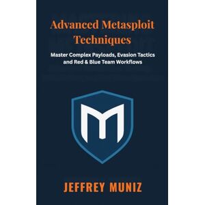 Muniz, Jeffrey Advanced Metasploit Techniques: Master Complex Payloads, Evasion Tactics and Red & Blue Team Workflows Muniz, Jeffrey Advanced Metasploit Techniques: Master Complex Payloads, Evasion Tactics and Red & Blue Team Workflows