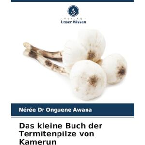 Dr Onguene Awana, Nérée Das kleine Buch der Termitenpilze von Kamerun Dr Onguene Awana, Nérée Das kleine Buch der Termitenpilze von Kamerun