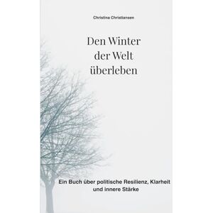 Christiansen, Christina Den Winter der Welt überleben: Ein Buch über politische Resilienz, Klarheit und innere Stärke Christiansen, Christina Den Winter der Welt überleben: Ein Buch über politische Resilienz, Klarheit und innere Stärke