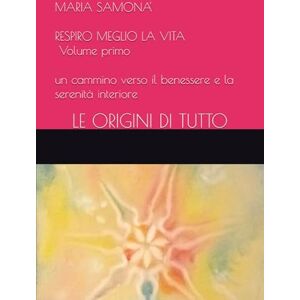 Samonà, Maria RESPIRO MEGLIO LA VITA Volume primo: un cammino verso il benessere e la serenità interiore-LE ORIGINI DI TUTTO (Astrosofia e Antroposofia) Samonà, Maria RESPIRO MEGLIO LA VITA Volume primo: un cammino verso il benessere e la serenità interiore-LE ORIGINI DI TUTTO (Astrosofia e Antroposofia)