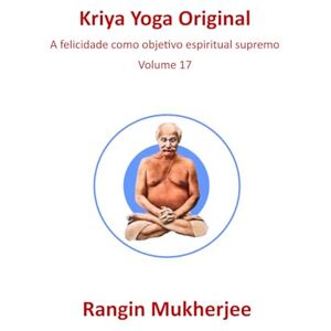 Mukherjee, Rangin Kriya Yoga Original: A felicidade como objetivo espiritual supremo Volume 17 (Edição em português) (Sri Mukherjee – série completa (Português)) Mukherjee, Rangin Kriya Yoga Original: A felicidade como objetivo espiritual supremo Volume 17 (Edição em português) (Sri Mukherjee – série completa (Português))