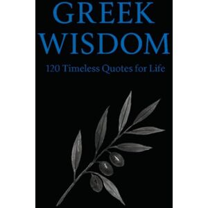 Wisdom Press, Timeless Greek Wisdom: 120 Timeless Quotes for Life: Inspirational Ancient Greek Philosophy Quotes for Reflection, Mindfulness, and Everyday Clarity (Timeless Wisdom from Around the World) Wisdom Press, Timeless Greek Wisdom: 120 Timeless Quotes for Life: Inspirational Ancient Greek Philosophy Quotes for Reflection, Mindfulness, and Everyday Clarity (Timeless Wisdom from Around the World)