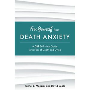 Menzies, Rachel Free Yourself from Death Anxiety: A CBT Self-Help Guide for a Fear of Death and Dying Menzies, Rachel Free Yourself from Death Anxiety: A CBT Self-Help Guide for a Fear of Death and Dying