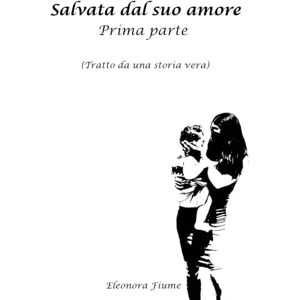 Fiume, Eleonora Salvata dal suo amore: Prima parte (Tratto da una storia vera) Fiume, Eleonora Salvata dal suo amore: Prima parte (Tratto da una storia vera)