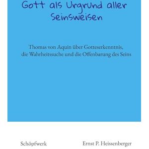 Heissenberger, Ernst P Gott als Urgrund aller Seinsweisen: Thomas von Aquin über Gotteserkenntnis, die Wahrheitssuche und die Offenbarung des Seins Heissenberger, Ernst P Gott als Urgrund aller Seinsweisen: Thomas von Aquin über Gotteserkenntnis, die Wahrheitssuche und die Offenbarung des Seins