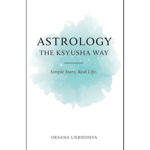 Liebiedieva, Oksana Astrology the Ksyusha Way: Simple Stars, Real Life Liebiedieva, Oksana Astrology the Ksyusha Way: Simple Stars, Real Life