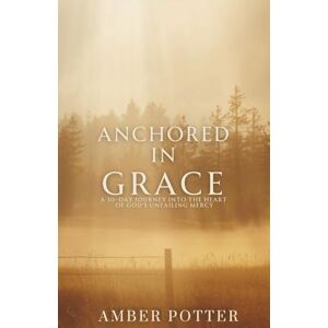 Potter, Amber Anchored in Grace: 30 Days to Experience God’s Unshakable Love, Mercy, and Peace: A Powerful Christian Devotional to Help You Let Go of Guilt, Embrace ... Anchored Series: Daily Christian Devotionals) Potter, Amber Anchored in Grace: 30 Days to Experience God’s Unshakable Love, Mercy, and Peace: A Powerful Christian Devotional to Help You Let Go of Guilt, Embrace ... Anchored Series: Daily Christian Devotionals)