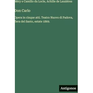 Locle, Méry E Camillo Du Don Carlo: Opera in cinque atti. Teatro Nuovo di Padova, fiera del Santo, estate 1869. Locle, Méry E Camillo Du Don Carlo: Opera in cinque atti. Teatro Nuovo di Padova, fiera del Santo, estate 1869.
