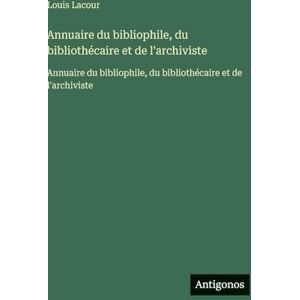Lacour, Louis Annuaire du bibliophile, du bibliothécaire et de l'archiviste: Annuaire du bibliophile, du bibliothécaire et de l'archiviste Lacour, Louis Annuaire du bibliophile, du bibliothécaire et de l'archiviste: Annuaire du bibliophile, du bibliothécaire et de l'archiviste