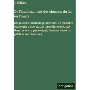 Milleret, J De l'établissement des chemins de fer en France: Cinquième et dernière publication, De plusieurs économies a opérer, soit immédiatement, soit dans un ... Derniers voeux ou pétition aux chambres Milleret, J De l'établissement des chemins de fer en France: Cinquième et dernière publication, De plusieurs économies a opérer, soit immédiatement, soit dans un ... Derniers voeux ou pétition aux chambres