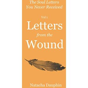 Dauphin, Natacha The Soul Letters Vol 1. Letters from the Wound (The Soul Letters You Never Received) Dauphin, Natacha The Soul Letters Vol 1. Letters from the Wound (The Soul Letters You Never Received)