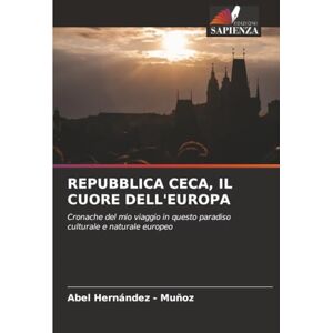 Hernandez - Muñoz, Abel REPUBBLICA CECA, IL CUORE DELL'EUROPA: Cronache del mio viaggio in questo paradiso culturale e naturale europeo Hernandez - Muñoz, Abel REPUBBLICA CECA, IL CUORE DELL'EUROPA: Cronache del mio viaggio in questo paradiso culturale e naturale europeo
