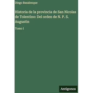 Basalenque, Diego Historia de la provincia de San Nicolas de Tolentino: Del orden de N. P. S. Augustin: Tomo I Basalenque, Diego Historia de la provincia de San Nicolas de Tolentino: Del orden de N. P. S. Augustin: Tomo I