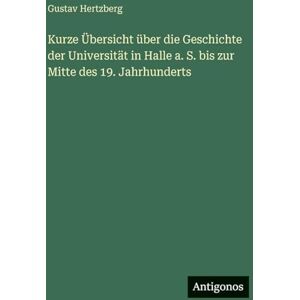Hertzberg, Gustav Kurze Übersicht über die Geschichte der Universität in Halle a. S. bis zur Mitte des 19. Jahrhunderts Hertzberg, Gustav Kurze Übersicht über die Geschichte der Universität in Halle a. S. bis zur Mitte des 19. Jahrhunderts