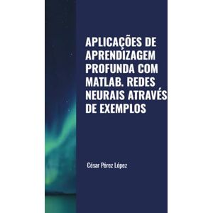 Perez APLICAÇÕES DE APRENDIZAGEM PROFUNDA COM MATLAB. REDES NEURAIS ATRAVÉS DE EXEMPLOS Perez APLICAÇÕES DE APRENDIZAGEM PROFUNDA COM MATLAB. REDES NEURAIS ATRAVÉS DE EXEMPLOS