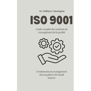 F. Harrington, Dr. William ISO 9001 Guide complet des systèmes de management de la qualité: Fondements du management de la qualité et de l’audit interne (ISO 9001 BOOKS) F. Harrington, Dr. William ISO 9001 Guide complet des systèmes de management de la qualité: Fondements du management de la qualité et de l’audit interne (ISO 9001 BOOKS)