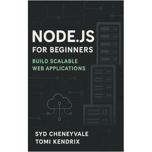 Cheneyvale, Syd NODE.JS FOR BEGINNERS: BUILD SCALABLE WEB APPLICATIONS: A Complete Guide to Server-Side Development with Node.js Cheneyvale, Syd NODE.JS FOR BEGINNERS: BUILD SCALABLE WEB APPLICATIONS: A Complete Guide to Server-Side Development with Node.js