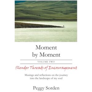 Sorden, Peggy Slender Threads of Encouragement: Musings and reflections on the journey into the landscape of my soul (Moment by Moment) Sorden, Peggy Slender Threads of Encouragement: Musings and reflections on the journey into the landscape of my soul (Moment by Moment)