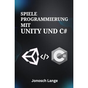 Lange, Jonosch Spieleprogrammierung mit Unity und C#: Beherrschen Sie die Grundlagen der 2D-/3D-Entwicklung, Programmierlogik und Asset-Erstellung für absolute Anfänger Lange, Jonosch Spieleprogrammierung mit Unity und C#: Beherrschen Sie die Grundlagen der 2D-/3D-Entwicklung, Programmierlogik und Asset-Erstellung für absolute Anfänger